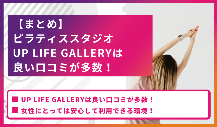 【まとめ】ピラティススタジオ UP LIFE GALLERYは良い口コミが多数！